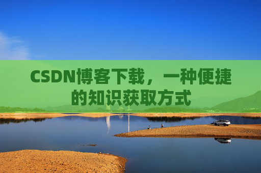 CSDN博客下载，一种便捷的知识获取方式